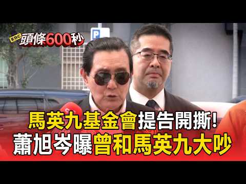 馬英九基金會提告開撕！蕭旭岑曝「曾和馬英九大吵」談過去一年關係不好【頭條600秒】