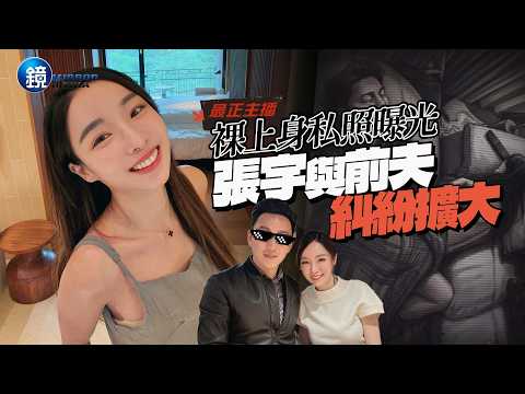 【鏡爆頭條】最正主播裸上身私照曝光 張宇與前夫糾紛擴大｜鏡週刊
